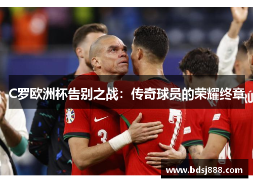 C罗欧洲杯告别之战：传奇球员的荣耀终章