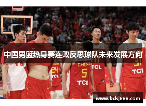 中国男篮热身赛连败反思球队未来发展方向