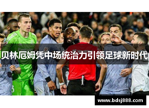 贝林厄姆凭中场统治力引领足球新时代