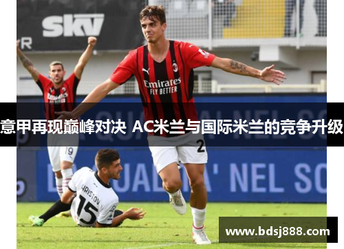 意甲再现巅峰对决 AC米兰与国际米兰的竞争升级