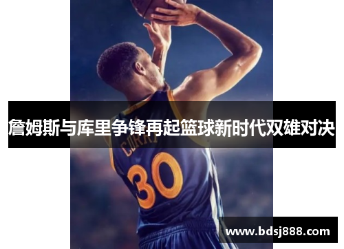 詹姆斯与库里争锋再起篮球新时代双雄对决
