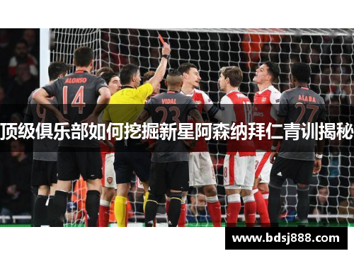 顶级俱乐部如何挖掘新星阿森纳拜仁青训揭秘