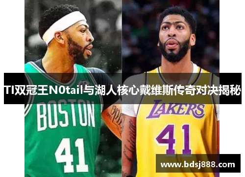 TI双冠王N0tail与湖人核心戴维斯传奇对决揭秘